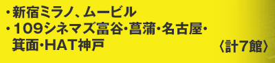 ・新宿ミラノ、ムービル ・109シネマズ富谷・菖蒲・名古屋・箕面・HAT神戸 計7館