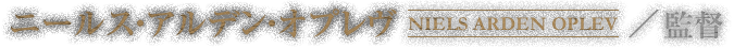 ニールス・アルデン・オプレヴ NIELS ARDEN OPLEV ／ 監督
