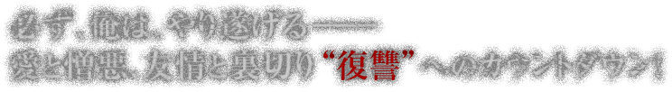 必ず、俺は、やり遂げる―― 愛と憎悪、友情と裏切り “復讐”へのカウントダウン！