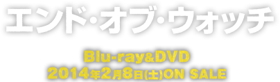 エンド・オブ・ウォッチ Blu-ray&DVD 2014年2月8日 ON SALE